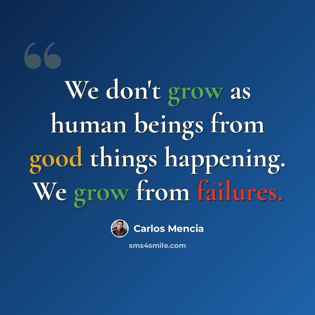 “We don't grow as human beings from good things happening. We grow from failures.” quote by Carlos Mencia