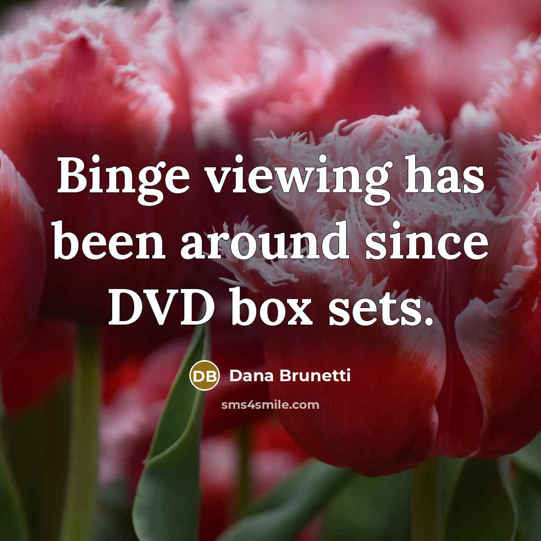 “Binge viewing has been around since DVD box sets.” quote by Dana Brunetti