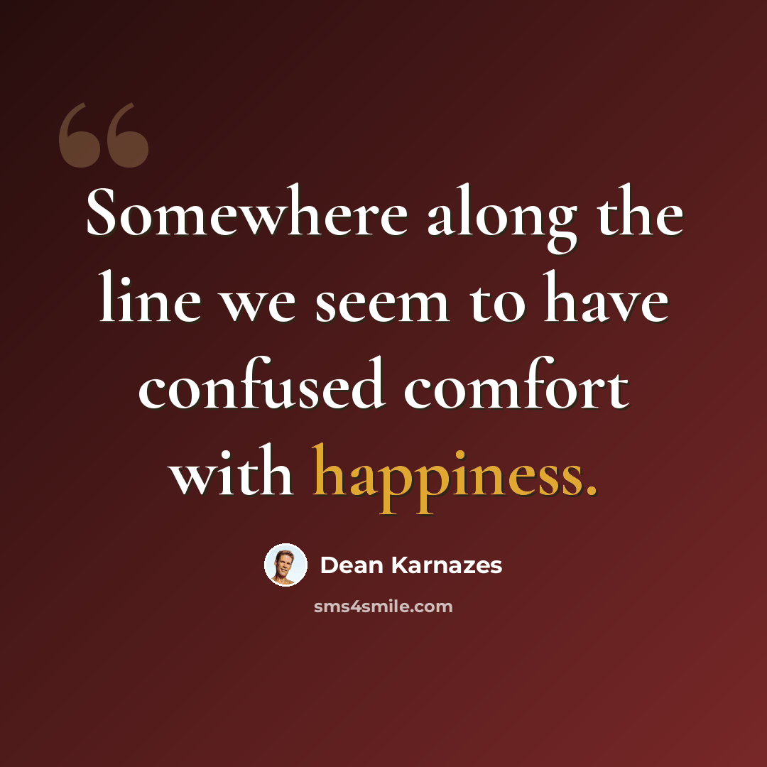 “Somewhere along the line we seem to have confused comfort with happiness.” quote by Dean Karnazes