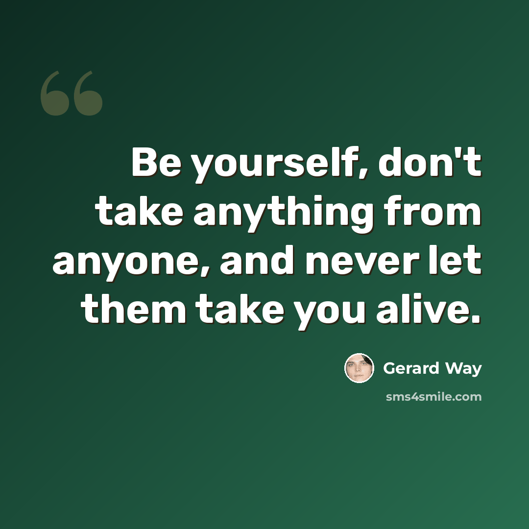 “Be yourself, don't take anything from anyone, and never let them take you alive.” quote by Gerard Way