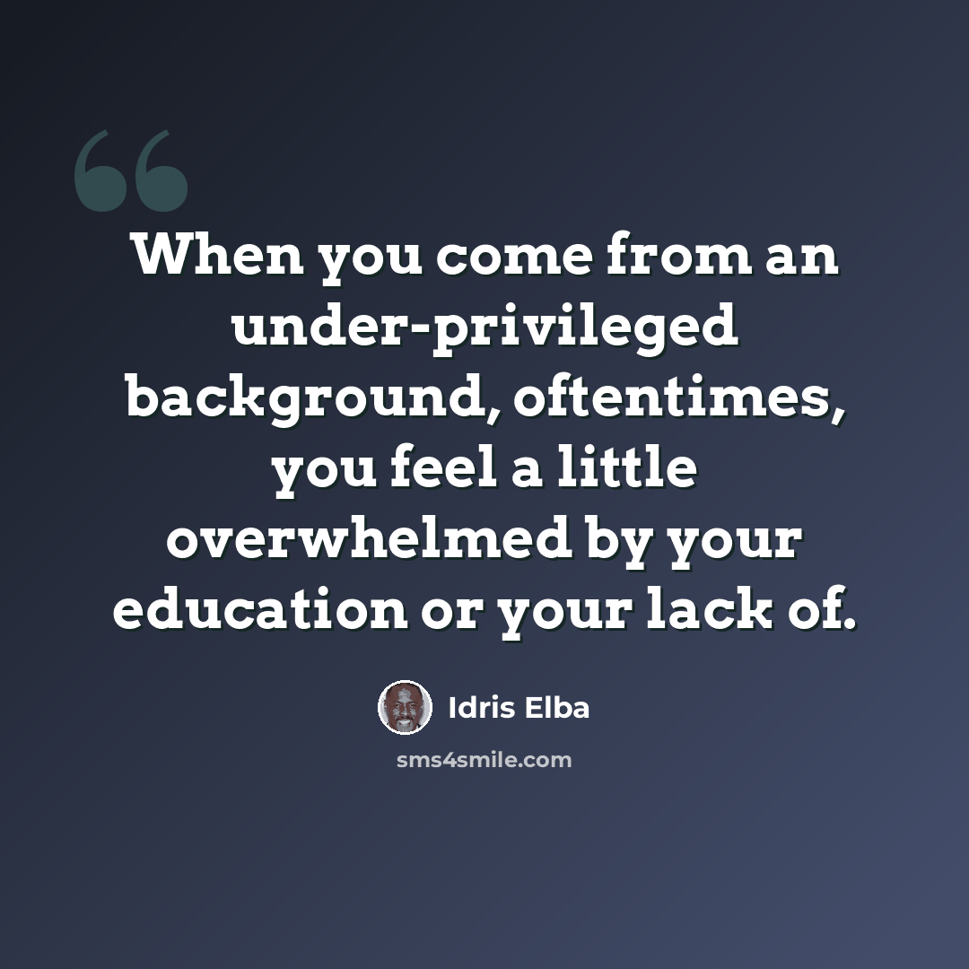 “When you come from an under-privileged background, oftentimes, you feel a little overwhelmed by your education or your lack of.” quote by Idris Elba