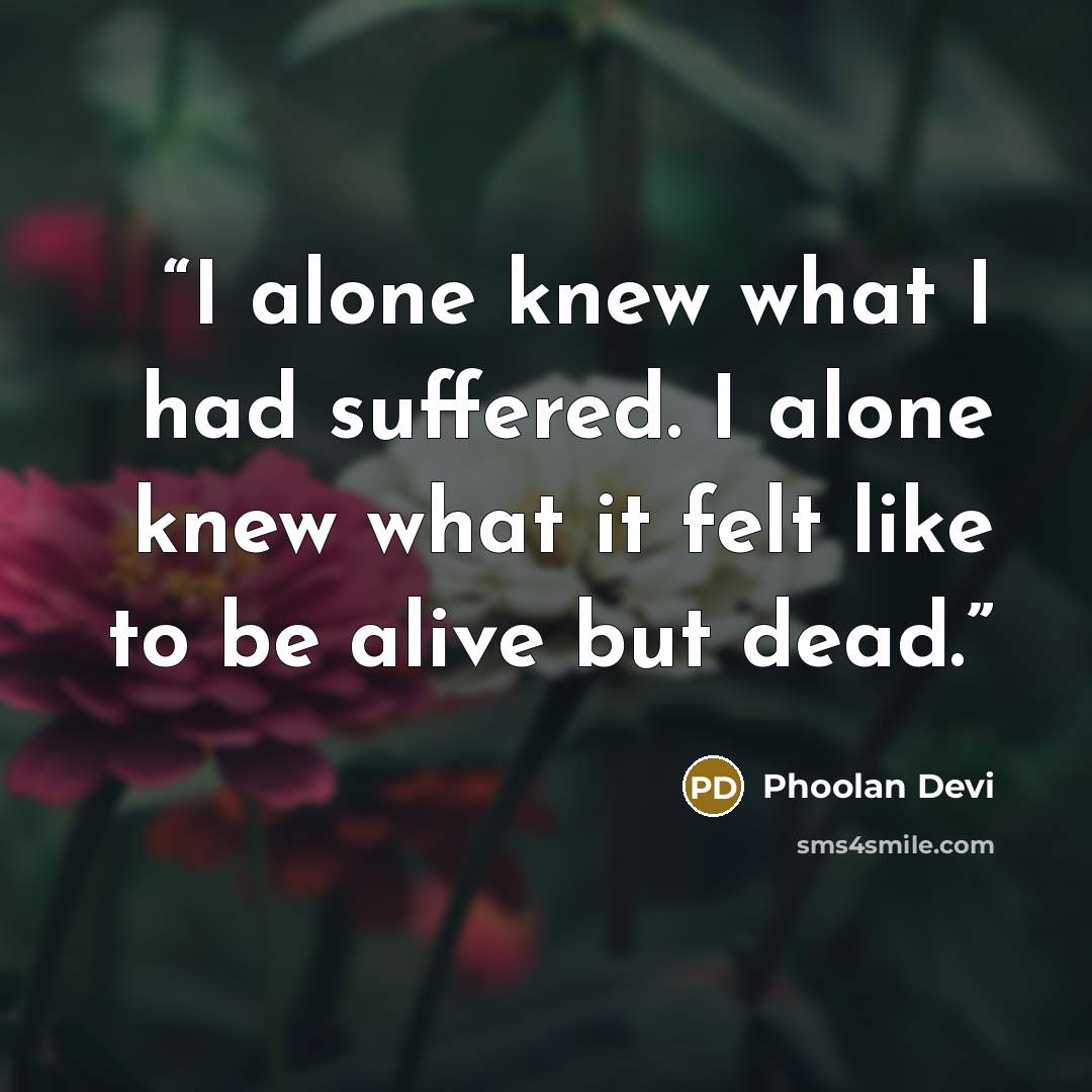 “I alone knew what I had suffered. I alone knew what it felt like to be alive but dead.” quote by Phoolan Devi