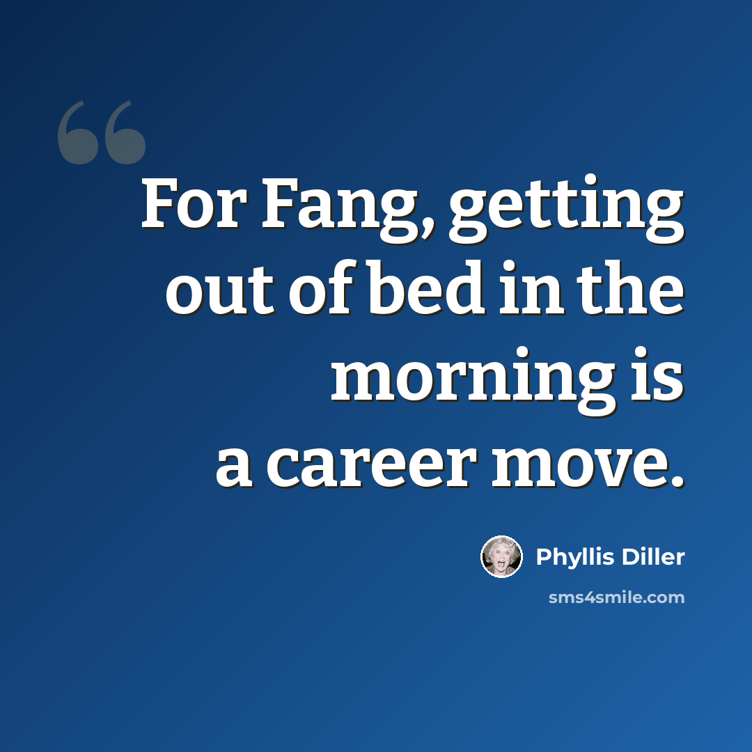 “For Fang, getting out of bed in the morning is a career move.” quote by Phyllis Diller