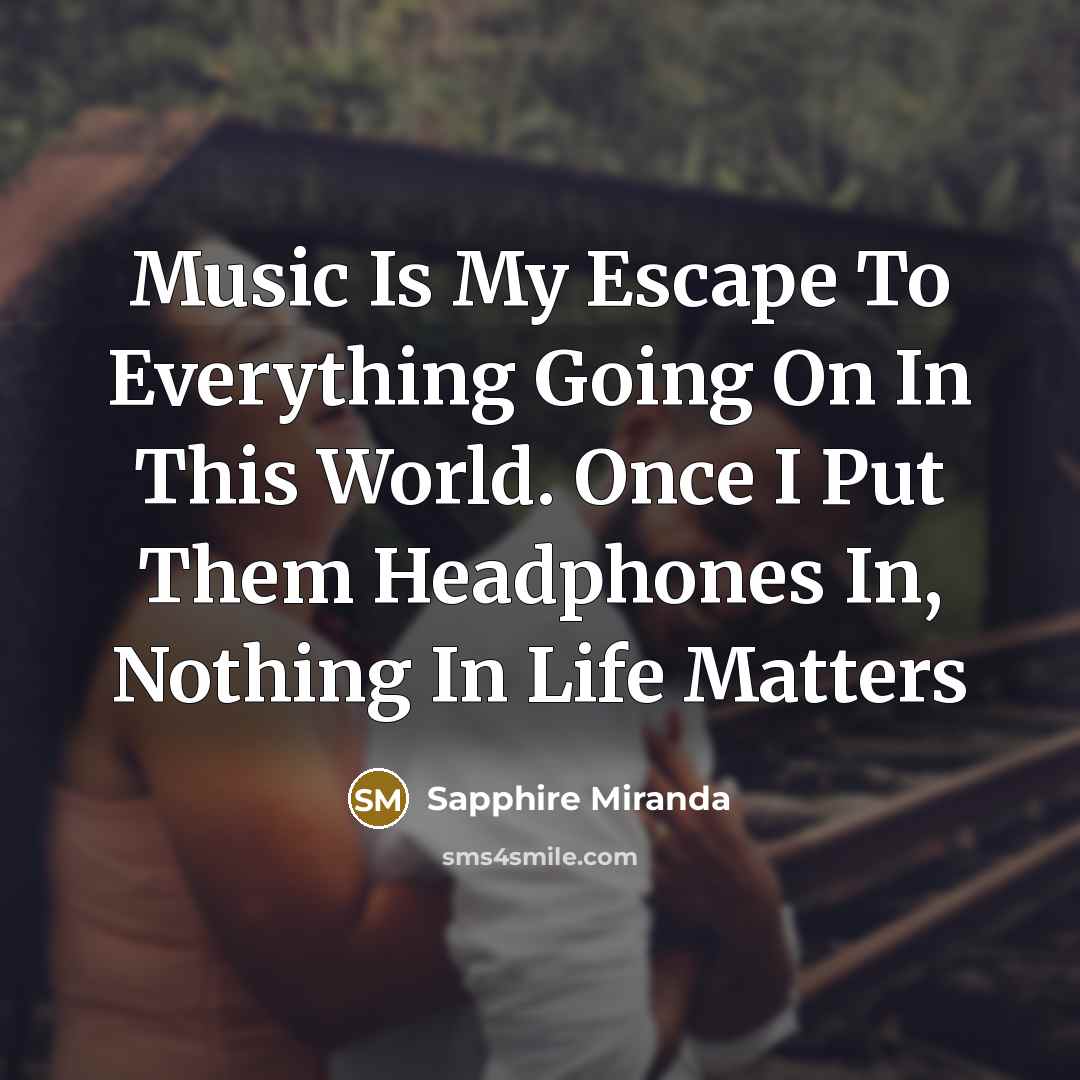 “Music Is My Escape To Everything Going On In This World. Once I Put Them Headphones In, Nothing In Life Matters” quote by Sapphire Miranda