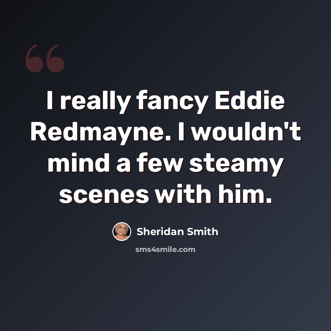 “I really fancy Eddie Redmayne. I wouldn't mind a few steamy scenes with him.” quote by Sheridan Smith