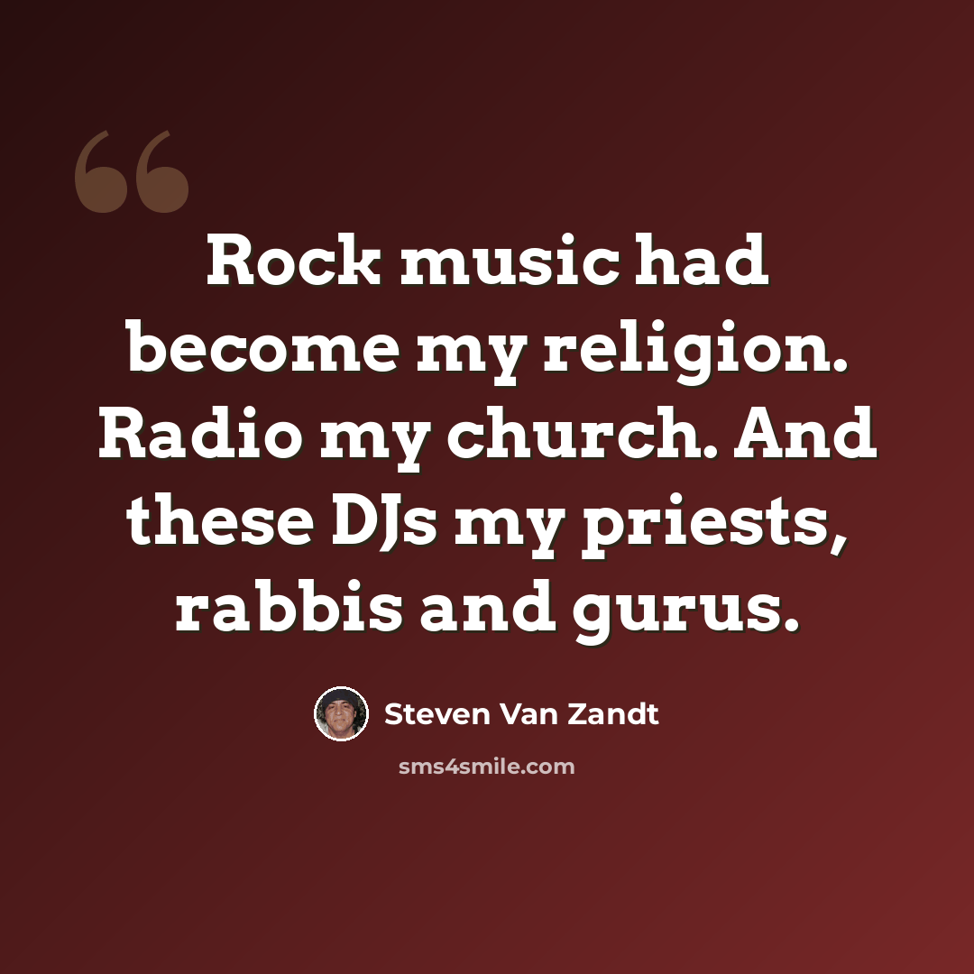“Rock music had become my religion. Radio my church. And these DJs my priests, rabbis and gurus.” quote by Steven Van Zandt