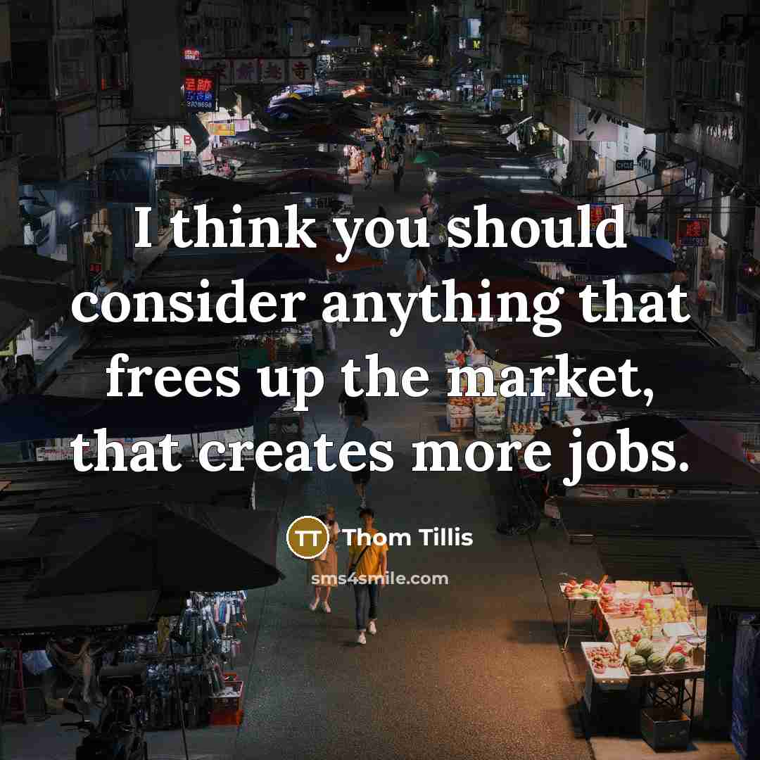 “I think you should consider anything that frees up the market, that creates more jobs.” quote by Thom Tillis