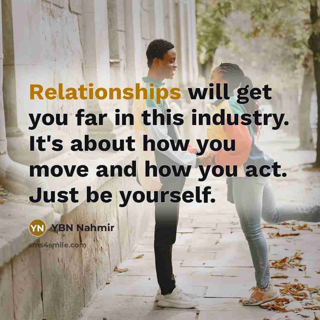 “Relationships will get you far in this industry. It's about how you move and how you act. Just be yourself.” quote by YBN Nahmir