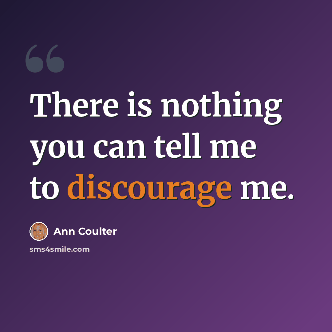 “There is nothing you can tell me to discourage me.” quote by Ann Coulter