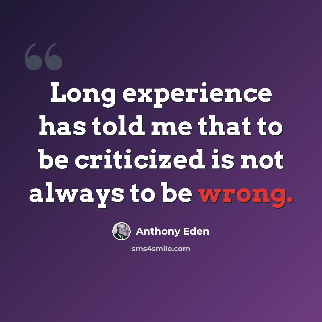 “Long experience has told me that to be criticized is not always to be wrong.” quote by Anthony Eden