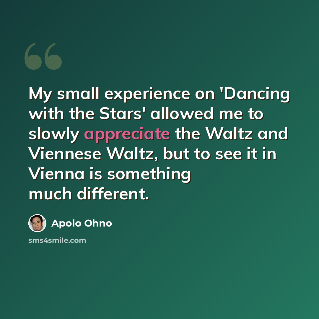 “My small experience on 'Dancing with the Stars' allowed me to slowly appreciate the Waltz and Viennese Waltz, but to see it in Vienna is something much different.” quote by Apolo Ohno