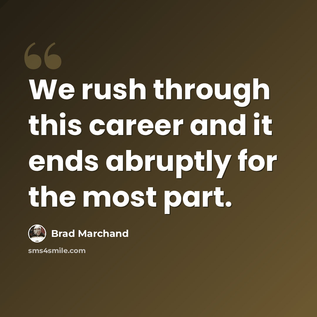 “We rush through this career and it ends abruptly for the most part.” quote by Brad Marchand