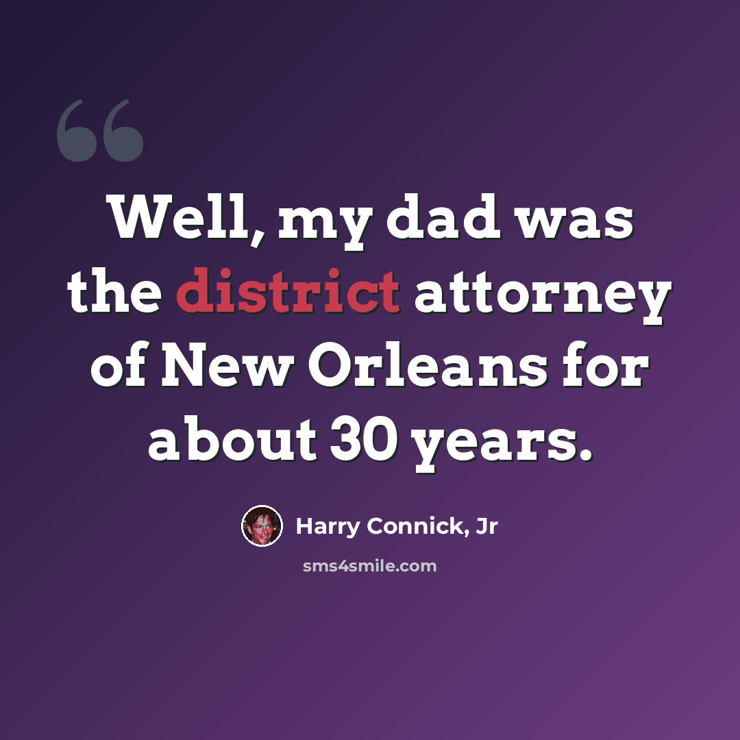 “Well, my dad was the district attorney of New Orleans for about 30 years.” quote by Harry Connick, Jr