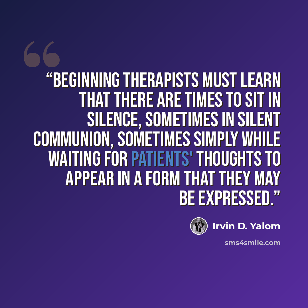 “Beginning therapists must learn that there are times to sit in silence, sometimes in silent communion, sometimes simply while waiting for patients' thoughts to appear in a form that they may be expressed.” quote by Irvin D. Yalom