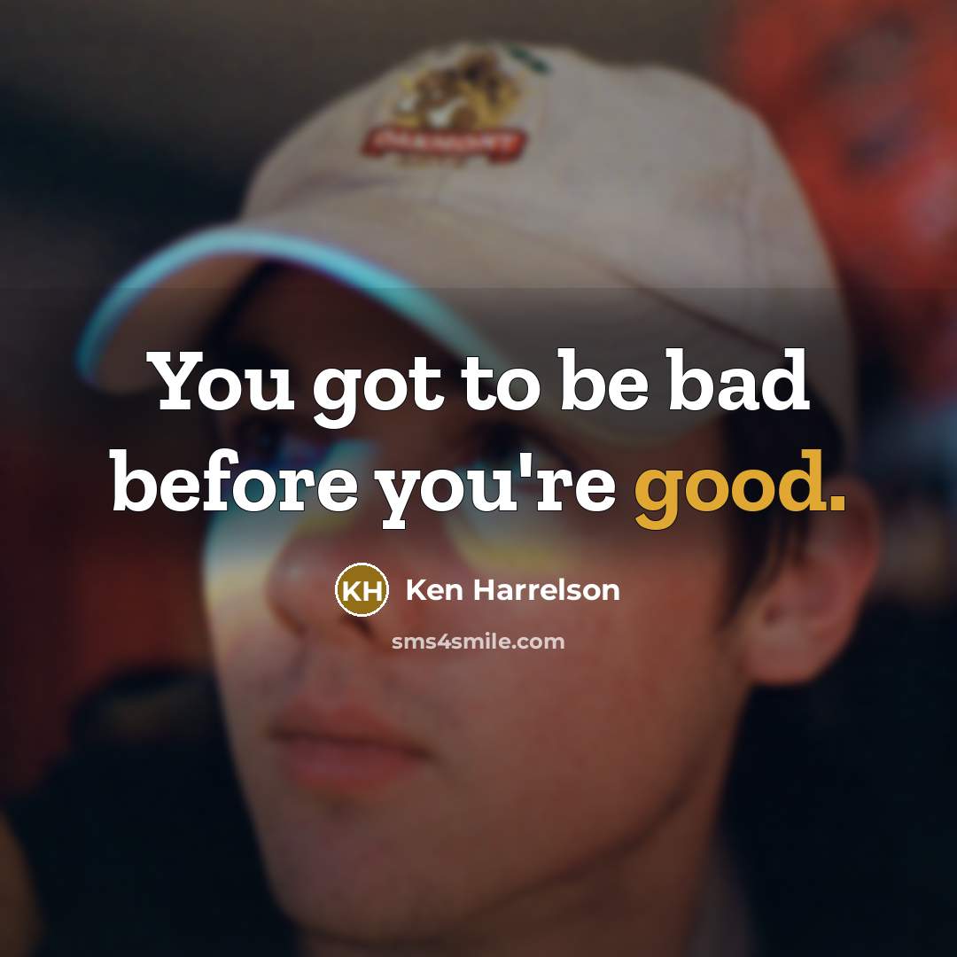 “You got to be bad before you're good.” quote by Ken Harrelson