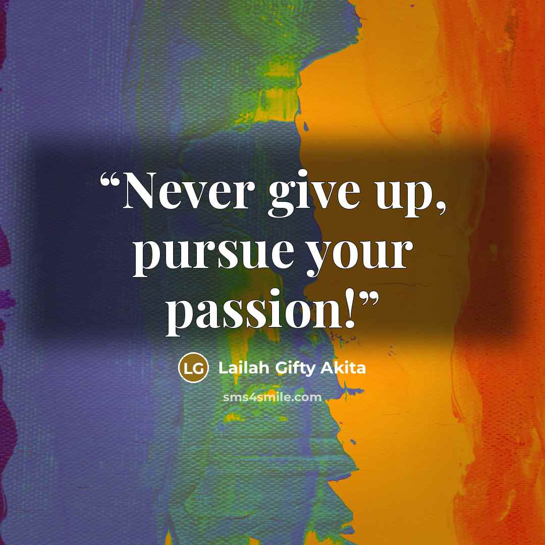 “Never give up, pursue your passion!” quote by Lailah Gifty Akita