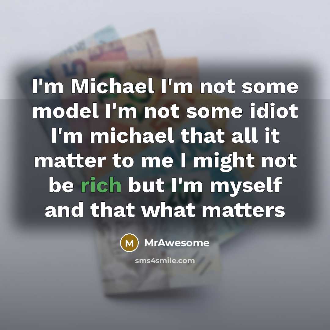 “I'm Michael I'm not some model I'm not some idiot I'm michael that all it matter to me I might not be rich but I'm myself and that what matters” quote by MrAwesome