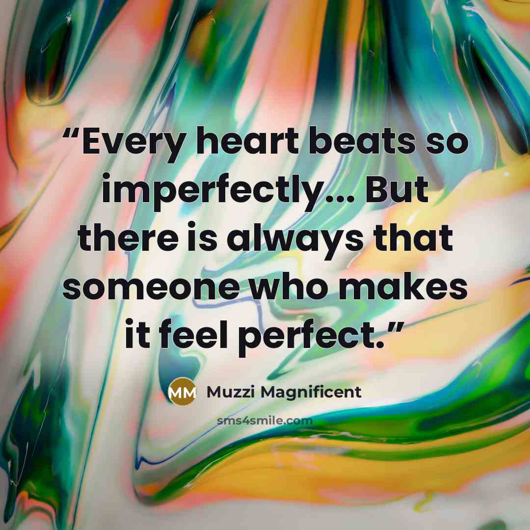 “Every heart beats so imperfectly... But there is always that someone who makes it feel perfect.” quote by Muzzi Magnificent