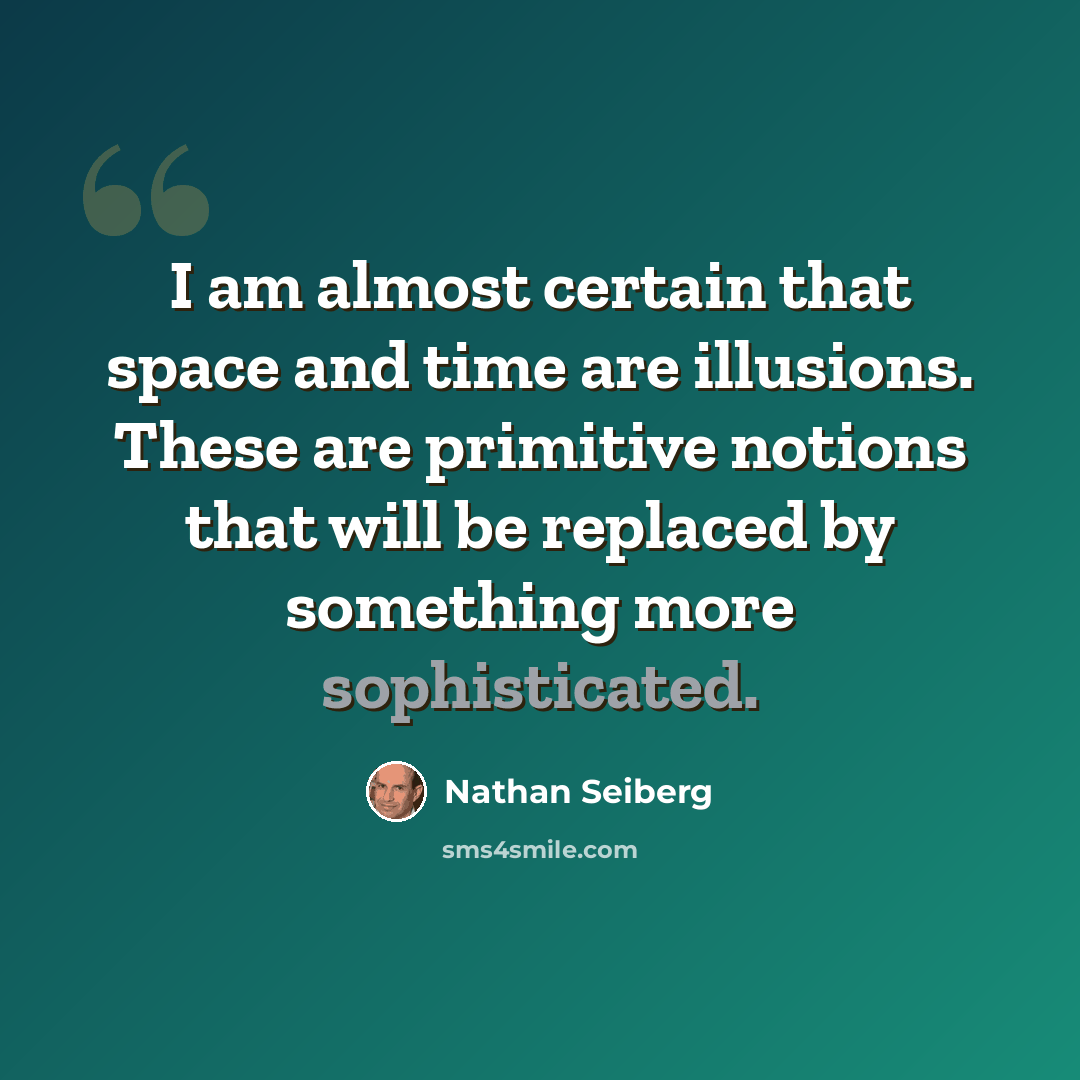 “I am almost certain that space and time are illusions. These are primitive notions that will be replaced by something more sophisticated.” quote by Nathan Seiberg