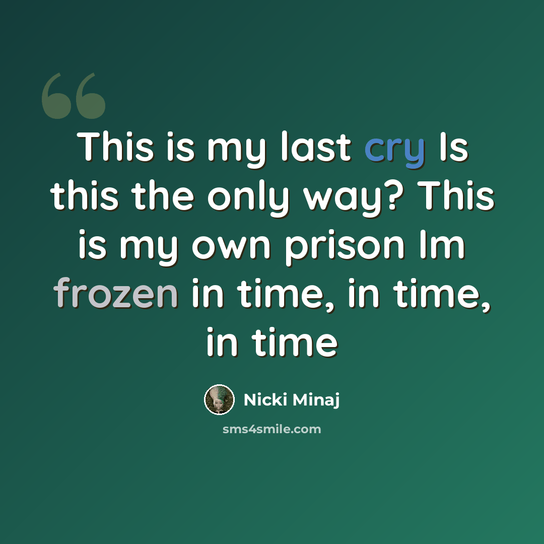 “This is my last cry Is this the only way? This is my own prison Im frozen in time, in time, in time” quote by Nicki Minaj