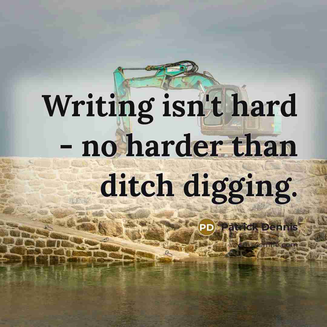 “Writing isn't hard - no harder than ditch digging.” quote by Patrick Dennis