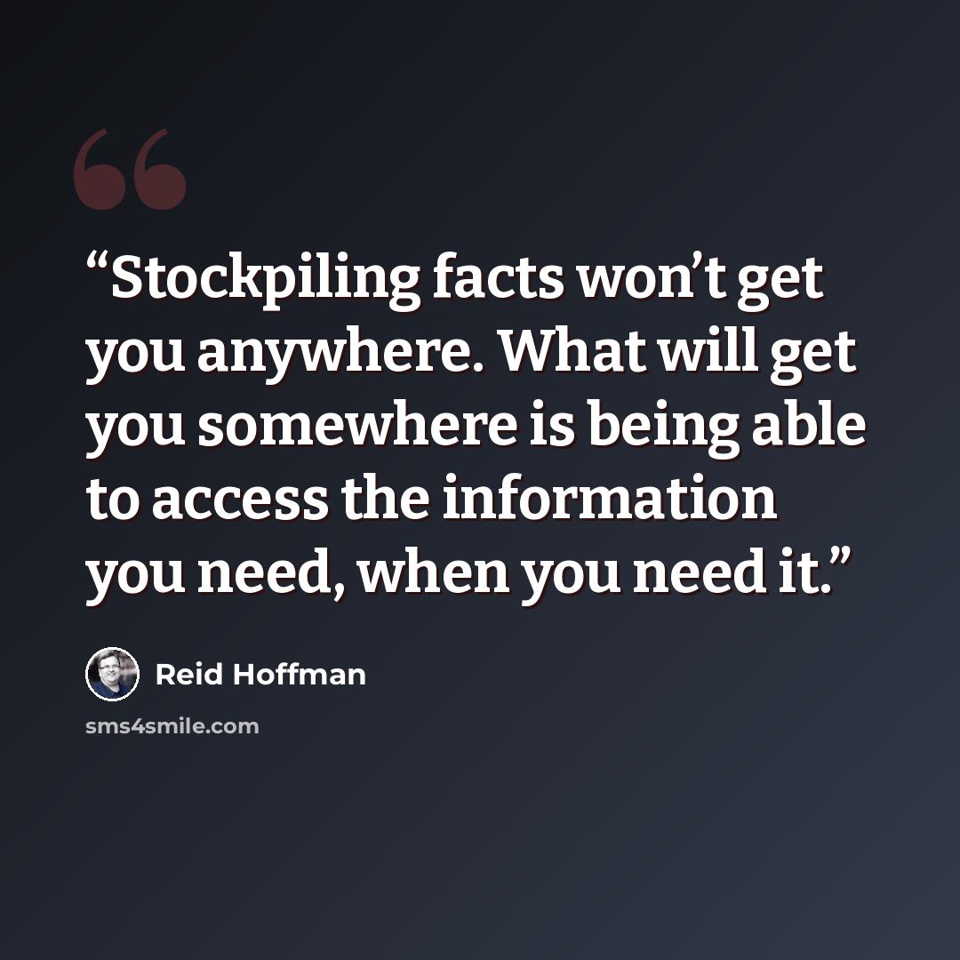 “Stockpiling facts won’t get you anywhere. What will get you somewhere is being able to access the information you need, when you need it.” quote by Reid Hoffman