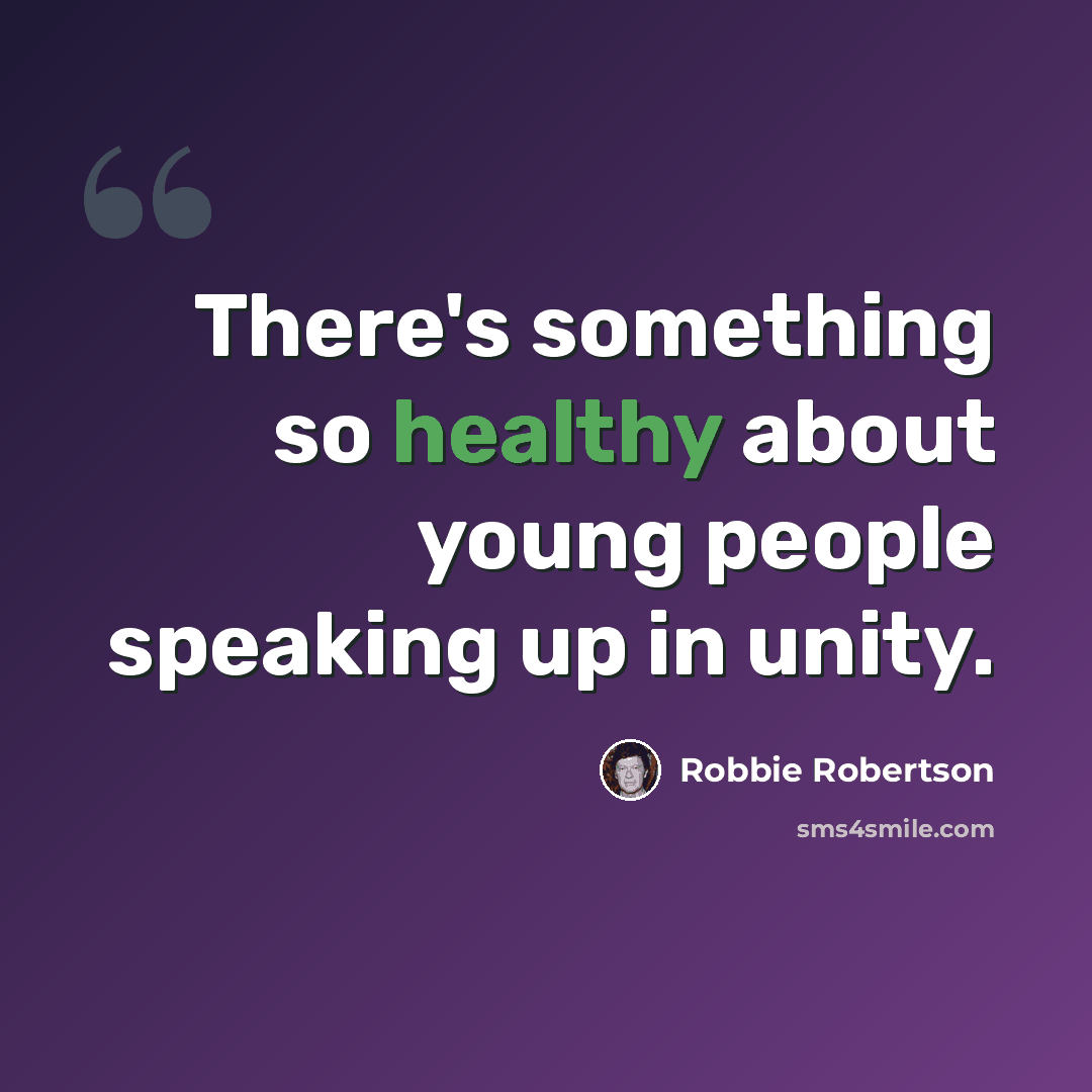 “There's something so healthy about young people speaking up in unity.” quote by Robbie Robertson