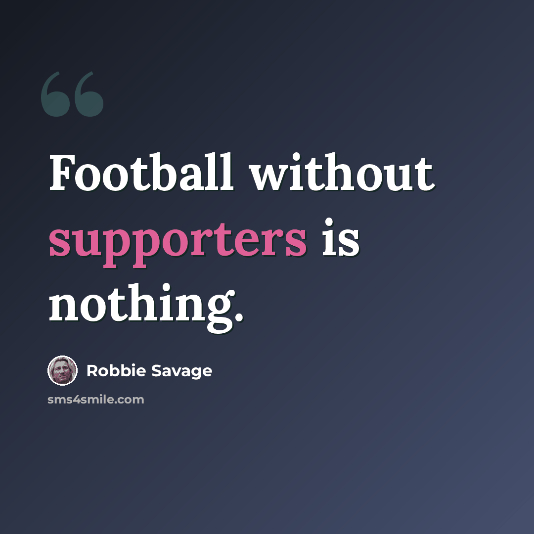 “Football without supporters is nothing.” quote by Robbie Savage