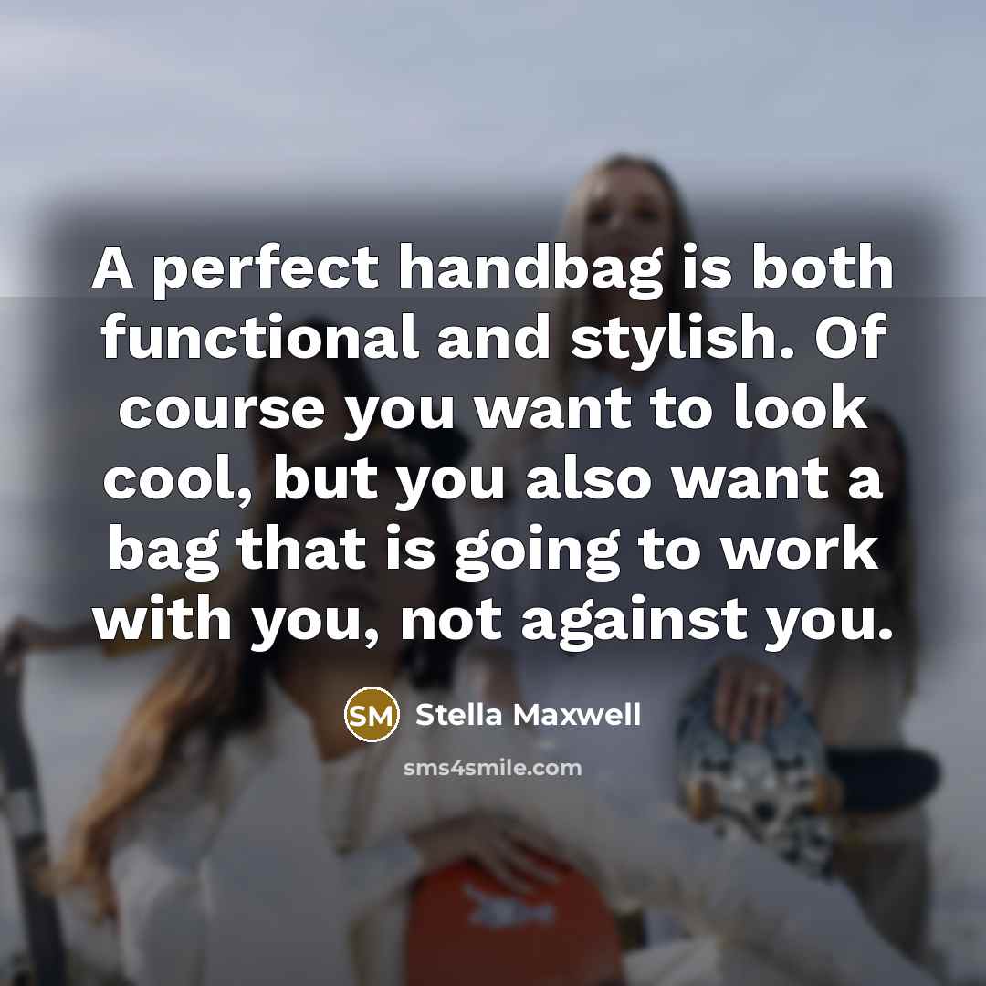 “A perfect handbag is both functional and stylish. Of course you want to look cool, but you also want a bag that is going to work with you, not against you.” quote by Stella Maxwell