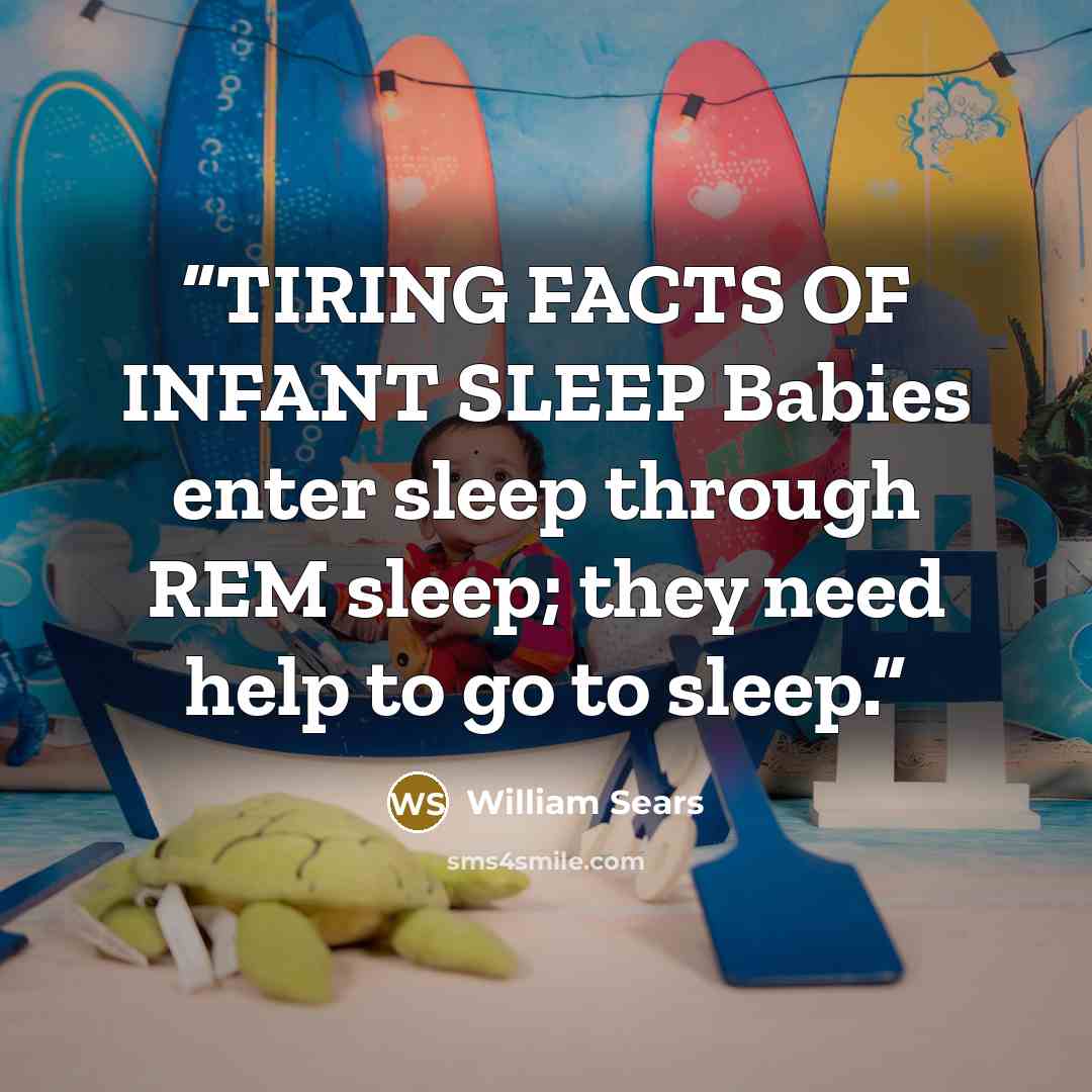 “TIRING FACTS OF INFANT SLEEP Babies enter sleep through REM sleep; they need help to go to sleep.” quote by William Sears
