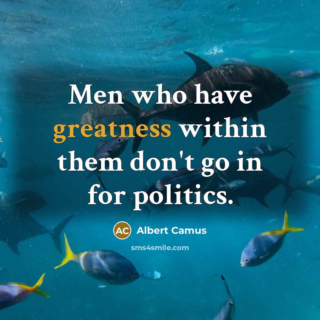 “Men who have greatness within them don't go in for politics.” quote by Albert Camus