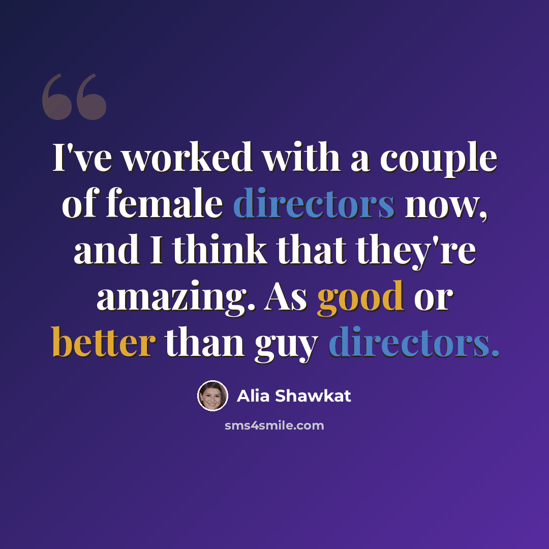 “I've worked with a couple of female directors now, and I think that they're amazing. As good or better than guy directors.” quote by Alia Shawkat