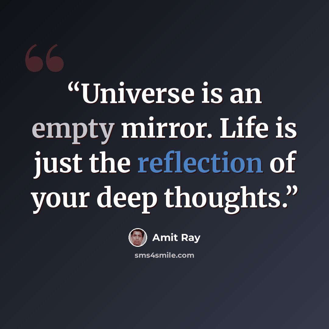 “Universe is an empty mirror. Life is just the reflection of your deep thoughts.” quote by Amit Ray