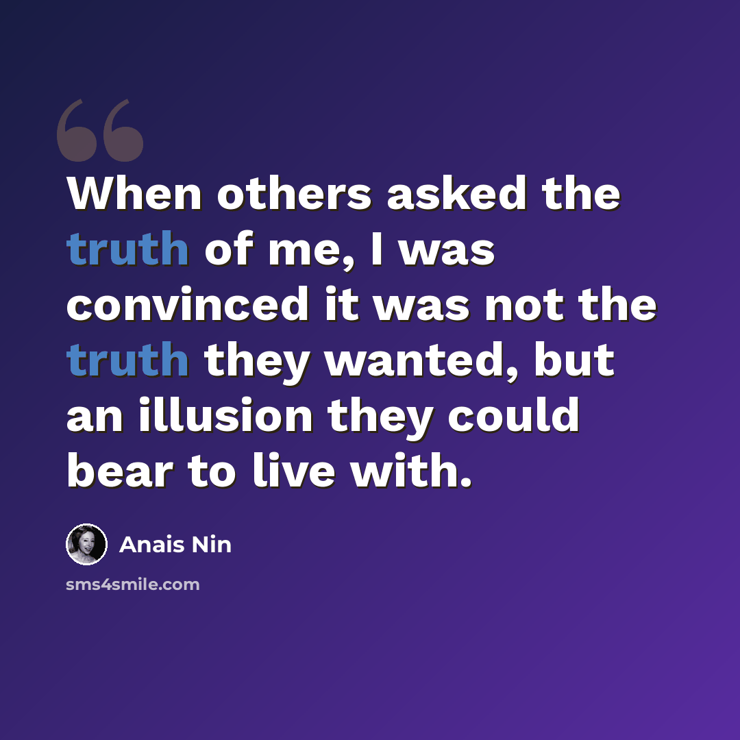 “When others asked the truth of me, I was convinced it was not the truth they wanted, but an illusion they could bear to live with.” quote by Anais Nin