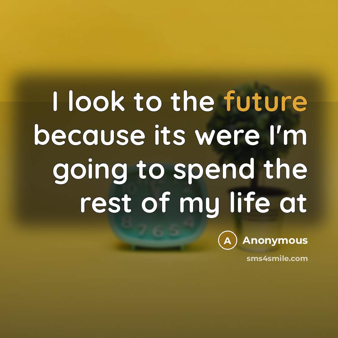 “I look to the future because its were I'm going to spend the rest of my life at” quote by Anonymous