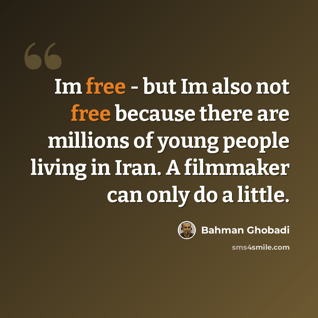 “Im free - but Im also not free because there are millions of young people living in Iran. A filmmaker can only do a little.” quote by Bahman Ghobadi