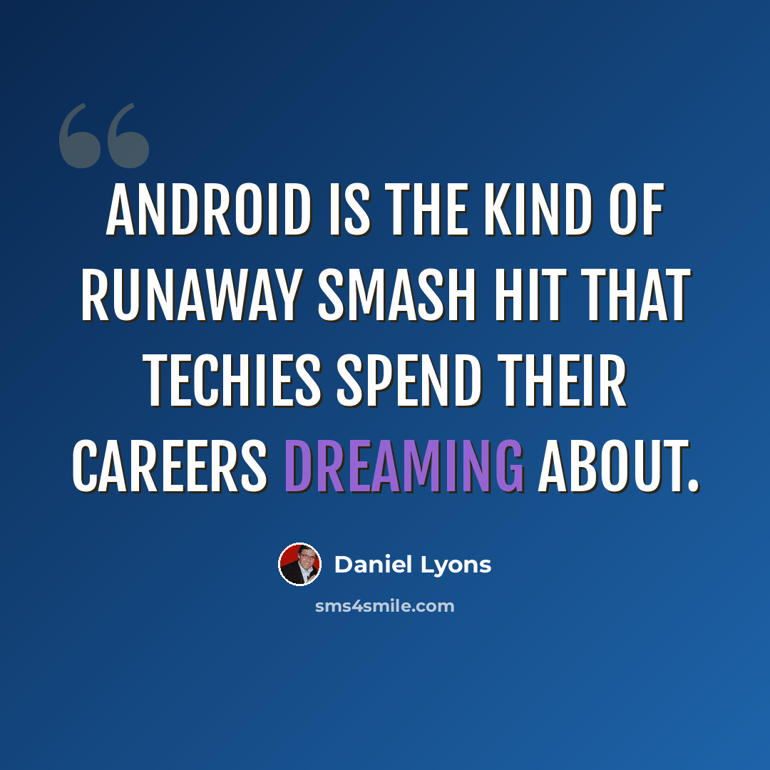 “Android is the kind of runaway smash hit that techies spend their careers dreaming about.” quote by Daniel Lyons