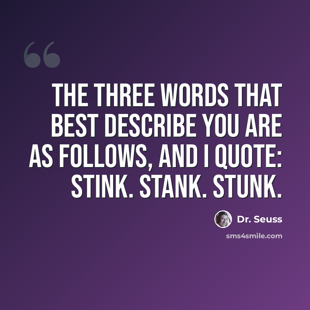 “The three words that best describe you are as follows, and I quote: stink. Stank. Stunk.” quote by Dr. Seuss