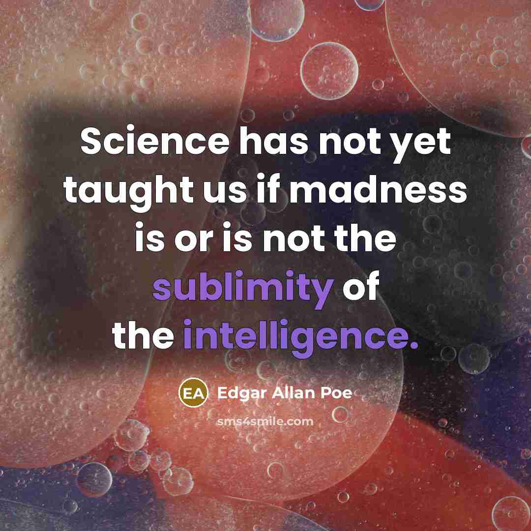 “Science has not yet taught us if madness is or is not the sublimity of the intelligence.” quote by Edgar Allan Poe