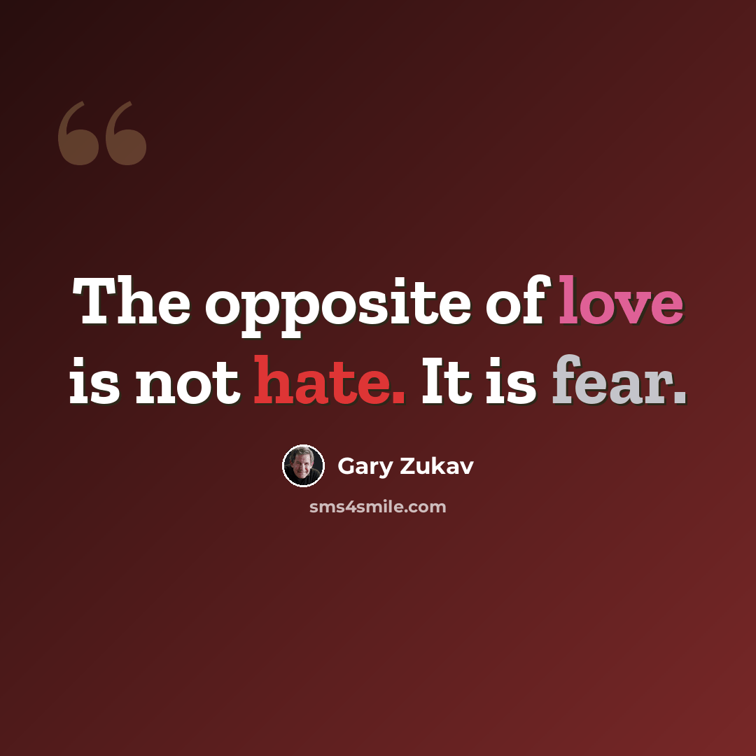 “The opposite of love is not hate. It is fear.” quote by Gary Zukav