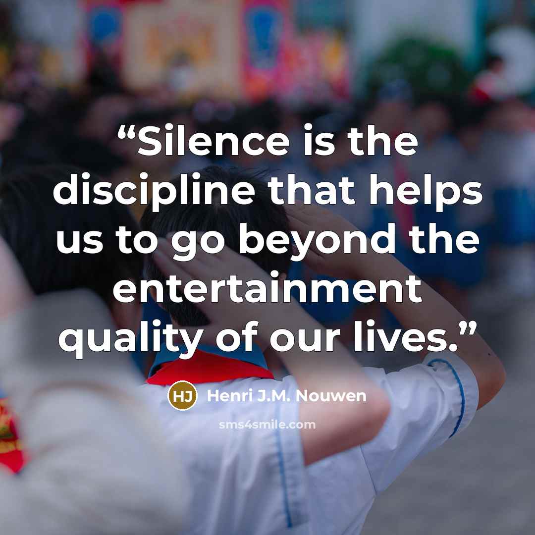 “Silence is the discipline that helps us to go beyond the entertainment quality of our lives.” quote by Henri J.M. Nouwen