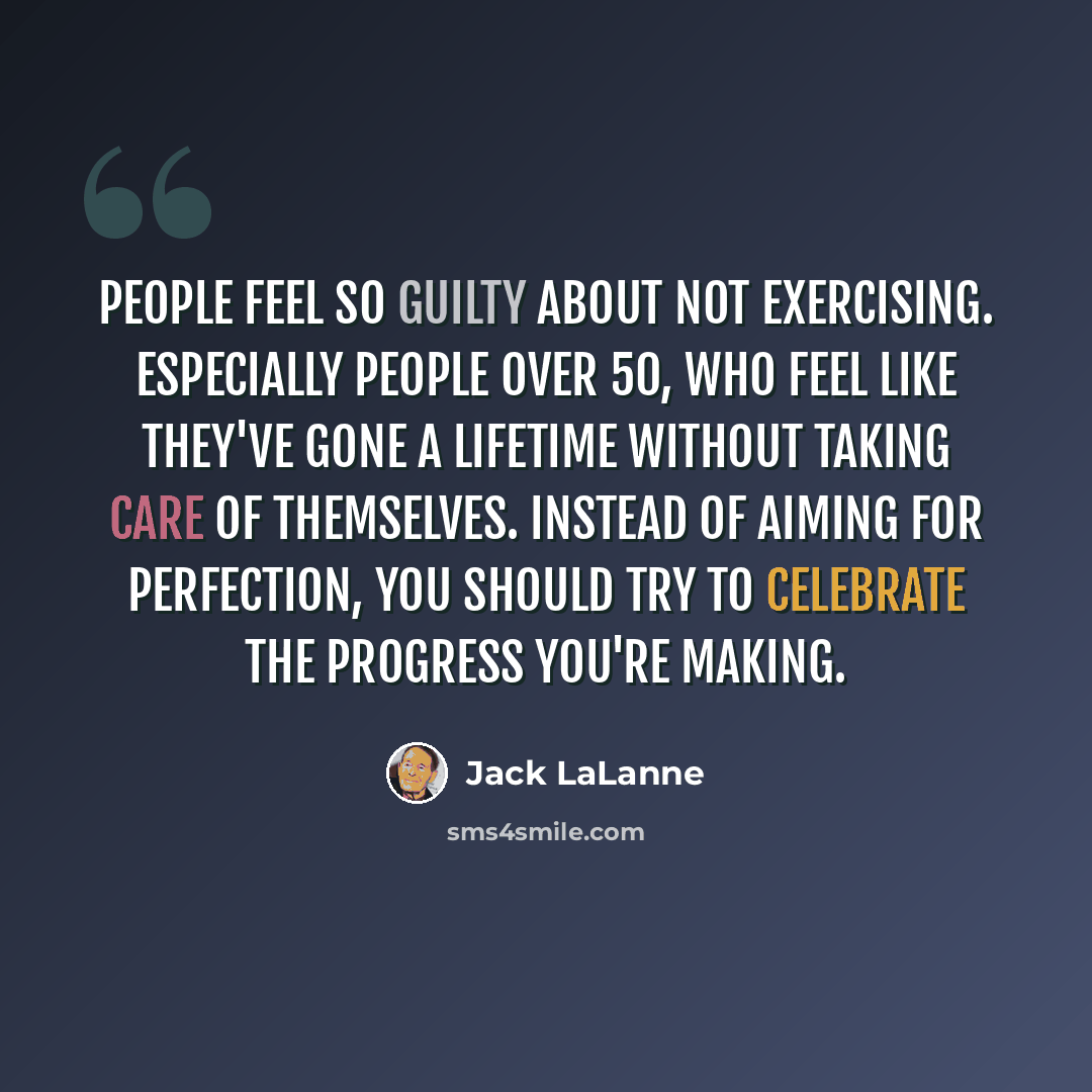 “People feel so guilty about not exercising. Especially people over 50, who feel like they've gone a lifetime without taking care of themselves. Instead of aiming for perfection, you should try to celebrate the progress you're making.” quote by Jack LaLanne