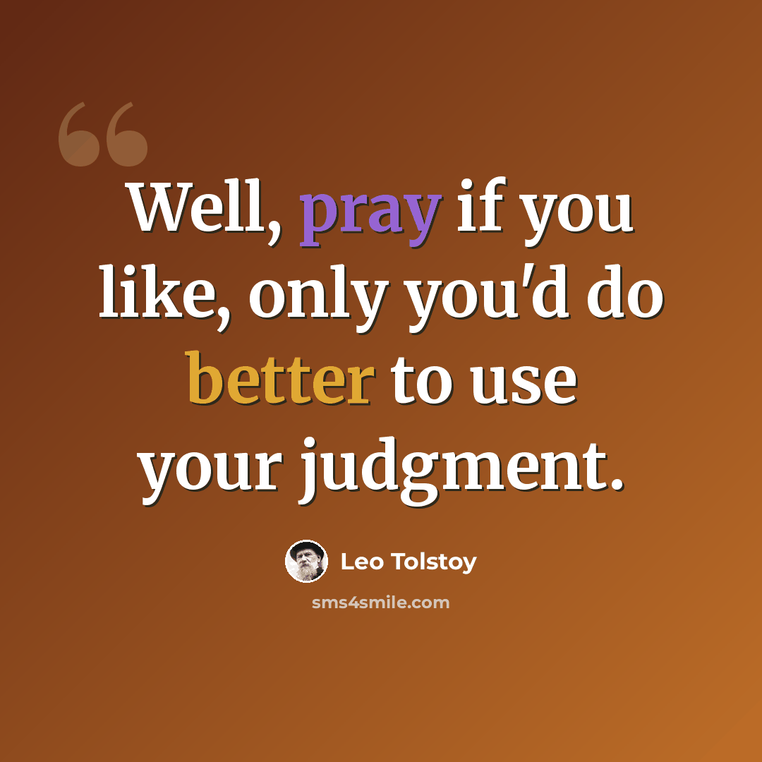 “Well, pray if you like, only you'd do better to use your judgment.” quote by Leo Tolstoy