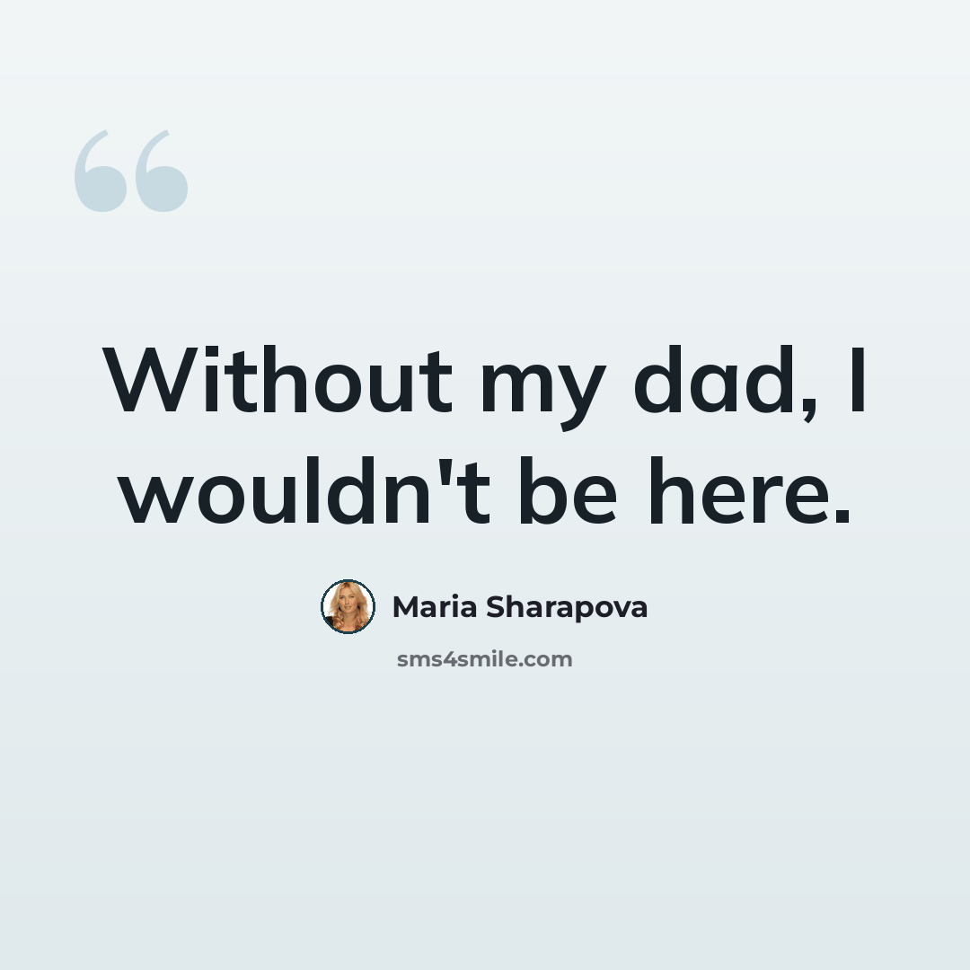 “Without my dad, I wouldn't be here.” quote by Maria Sharapova