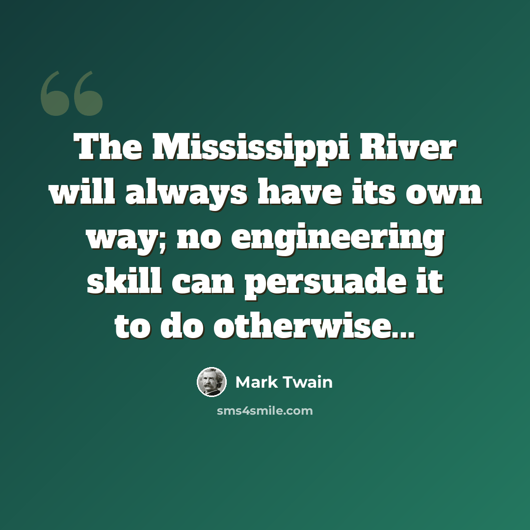 “The Mississippi River will always have its own way; no engineering skill can persuade it to do otherwise...” quote by Mark Twain