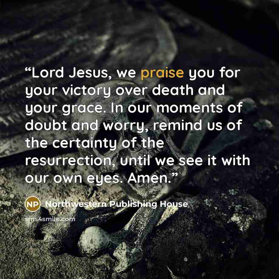 “Lord Jesus, we praise you for your victory over death and your grace. In our moments of doubt and worry, remind us of the certainty of the resurrection, until we see it with our own eyes. Amen.” quote by Northwestern Publishing House