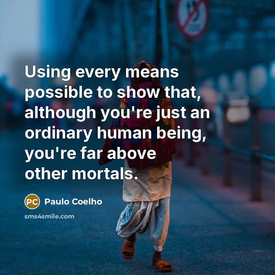 “Using every means possible to show that, although you're just an ordinary human being, you're far above other mortals.” quote by Paulo Coelho