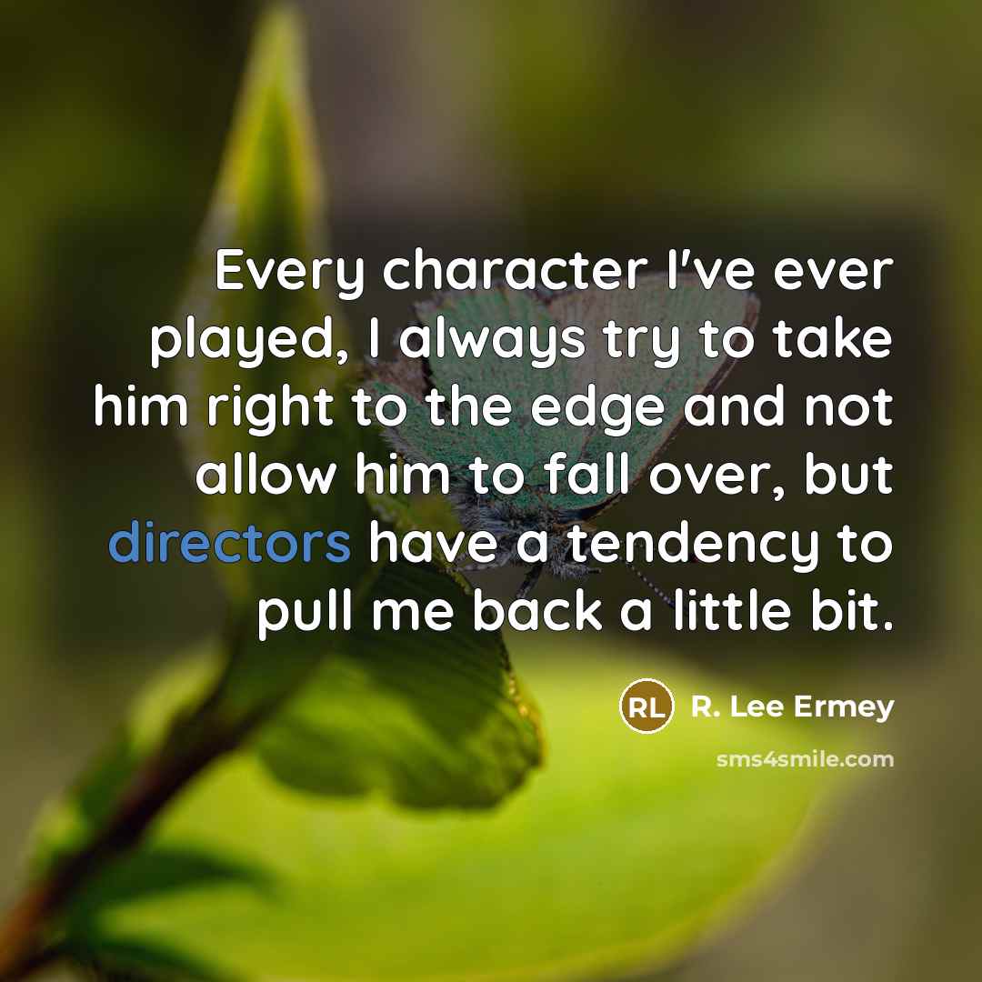 “Every character I've ever played, I always try to take him right to the edge and not allow him to fall over, but directors have a tendency to pull me back a little bit.” quote by R. Lee Ermey