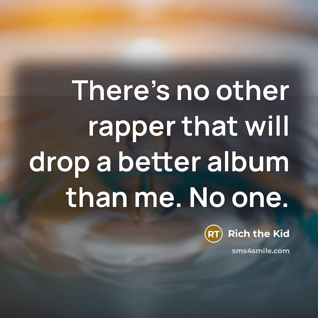 “There's no other rapper that will drop a better album than me. No one.” quote by Rich the Kid