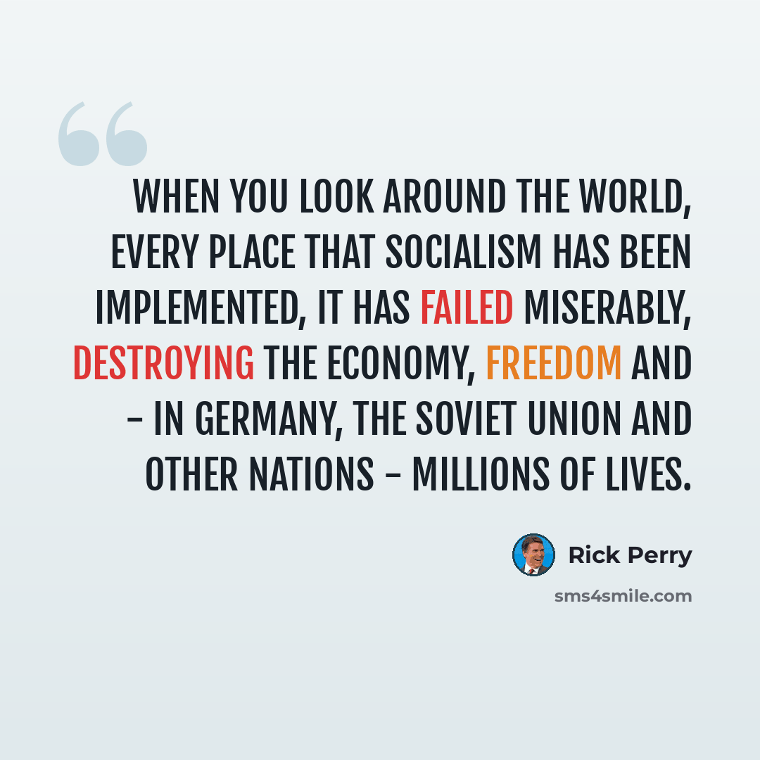 “When you look around the world, every place that socialism has been implemented, it has failed miserably, destroying the economy, freedom and - in Germany, the Soviet Union and other nations - millions of lives.” quote by Rick Perry